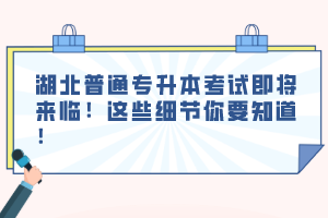湖北普通專升本考試即將來臨！這些細(xì)節(jié)你要知道！