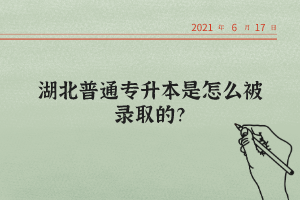 湖北普通專升本是怎么被錄取的？