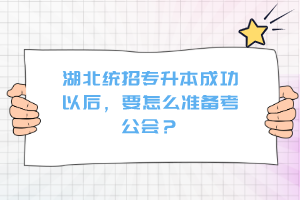 湖北統(tǒng)招專升本成功以后，要怎么準(zhǔn)備考公會？