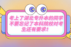 考上了湖北專升本的同學(xué)不要忘記了本科院校對考生還有要求！