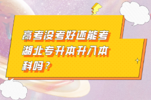 高考沒考好還能考湖北專升本升入本科嗎？
