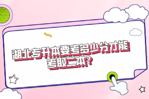 湖北專升本要考多少分才能考取二本？