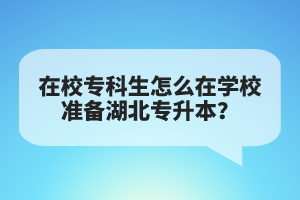 在校?？粕趺丛趯W(xué)校準(zhǔn)備湖北專升本？