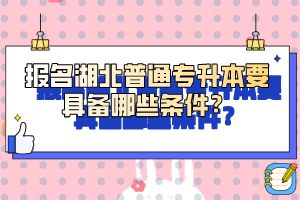 報名湖北普通專升本要具備哪些條件？