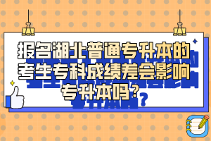 報(bào)名湖北普通專升本的考生?？瞥煽?jī)差會(huì)影響專升本嗎？