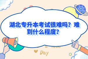 湖北專升本考試很難嗎？難到什么程度？