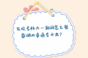 在校?？拼笠黄陂g怎么準(zhǔn)備湖北普通專升本？