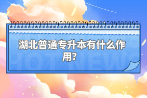 湖北普通專升本有什么作用？