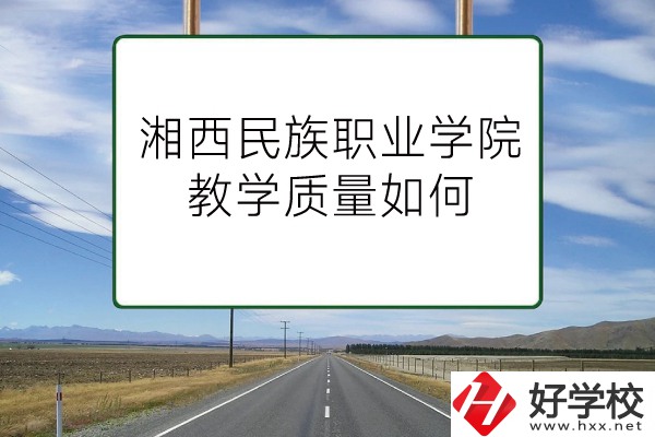 湘西民族職業(yè)技術(shù)學(xué)院（中職部）有哪些專業(yè)？教學(xué)質(zhì)量如何？