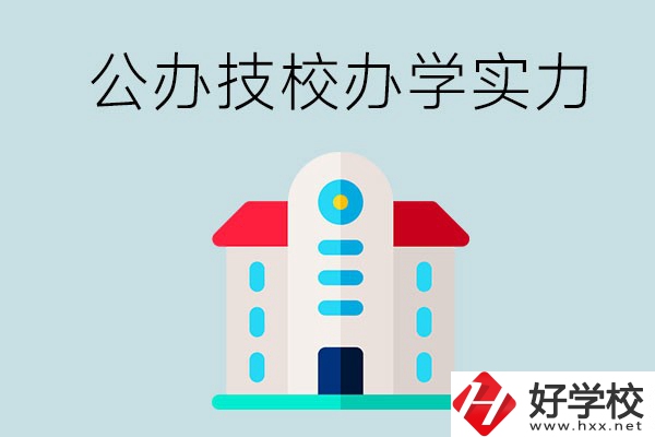 長(zhǎng)沙公辦技校有哪些？辦學(xué)實(shí)力怎么樣？