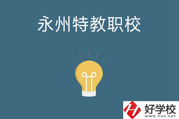 永州市特教職業(yè)技術(shù)學(xué)校怎么樣？