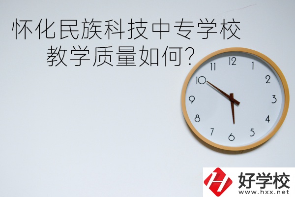 懷化民族科技中專學(xué)校怎么樣？教學(xué)質(zhì)量如何？
