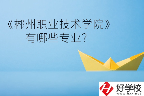 郴州職業(yè)技術(shù)學(xué)院中職部宿舍怎么樣？有哪些專業(yè)？
