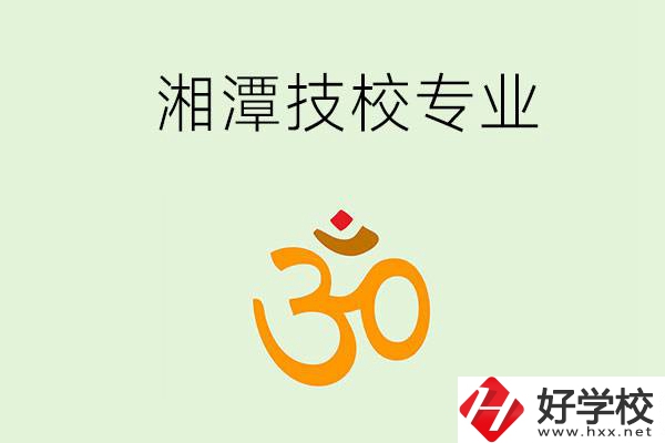 湘潭有沒有比較好的技校？可以學(xué)哪些特色專業(yè)？