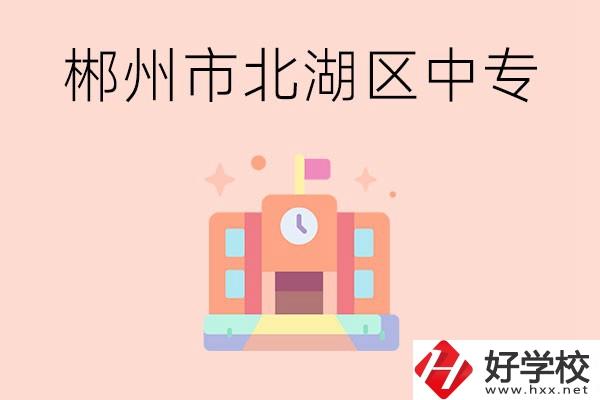 郴州市北湖區(qū)有什么中專(zhuān)？