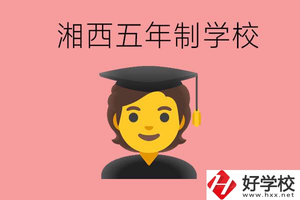 湘西五年制大專(zhuān)學(xué)校有哪些？辦學(xué)優(yōu)勢(shì)是什么？