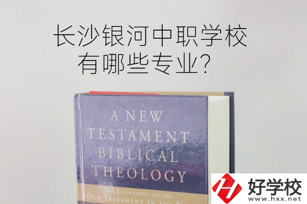 長沙銀河中職學(xué)校怎么樣？有哪些專業(yè)？