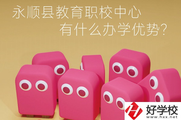 永順縣教育職校中心怎么樣？有什么辦學優(yōu)勢？