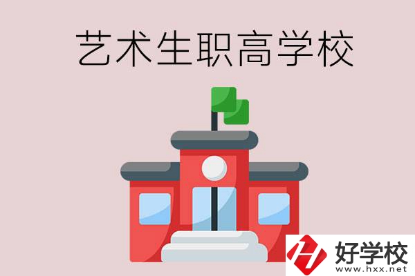 湖南有哪些適合藝術生的職高學校？第3所一定要看！