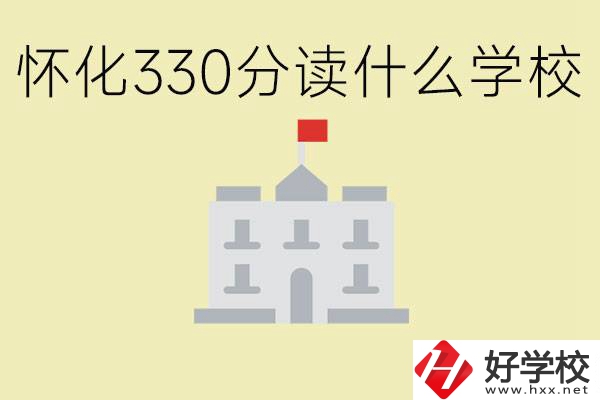 初三考了330分能上什么學(xué)校？懷化有什么好的職校？