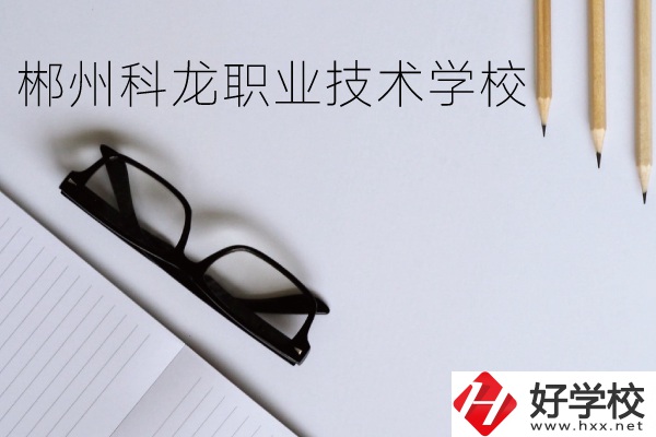 郴州科龍職業(yè)技術(shù)學(xué)校怎么樣？