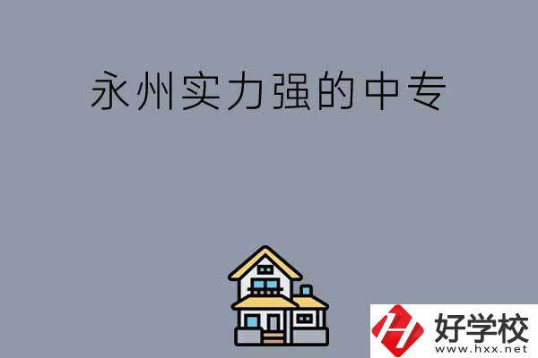 永州有什么綜合實力比較強的中專嗎？