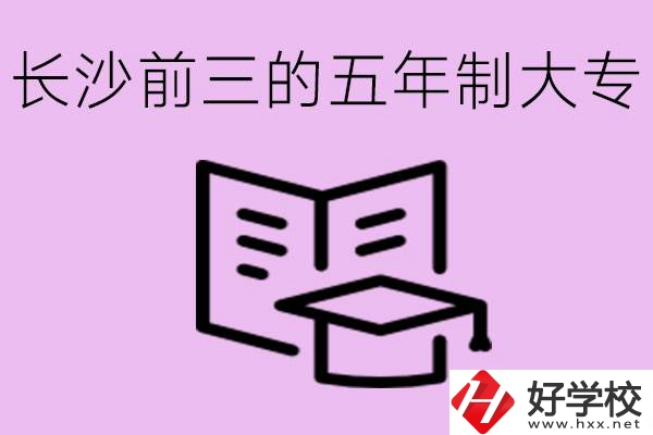 長(zhǎng)沙五年制大專排名前三有哪些？具體位置在哪里？