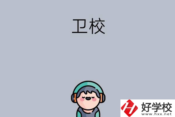 湖南比較知名的衛(wèi)校有哪些？