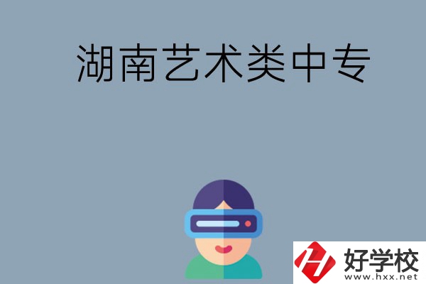 湖南有哪些好的藝術(shù)類中專學(xué)校選擇？
