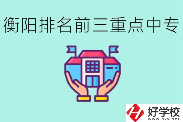 衡陽排名前三的重點中專是哪些？可以參觀嗎？