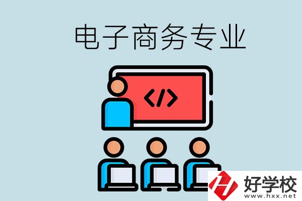 電子商務(wù)專(zhuān)業(yè)學(xué)什么？長(zhǎng)沙電子商務(wù)專(zhuān)業(yè)哪個(gè)學(xué)校好？