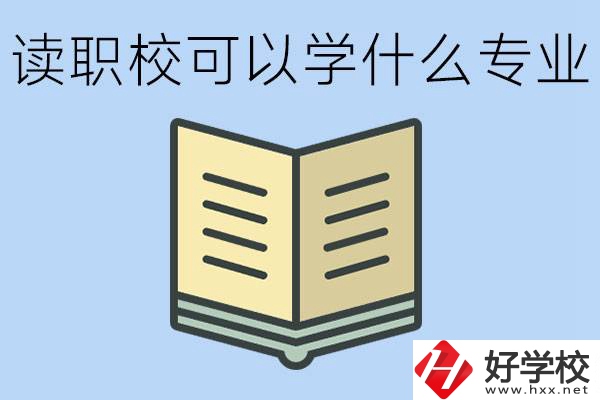 讀職校可以學什么專業(yè)？懷化有哪些職校開設(shè)這些專業(yè)？