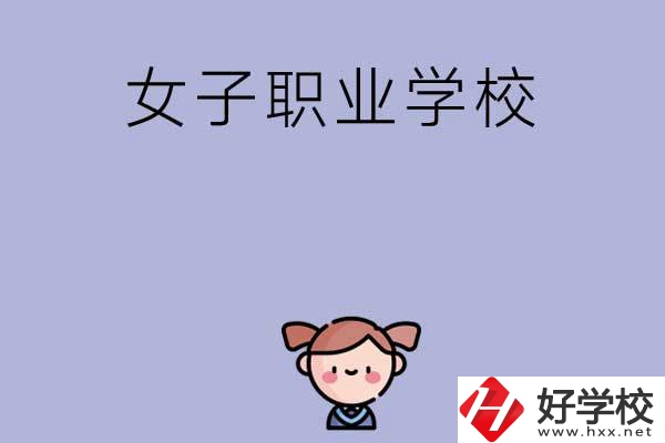 湖南有哪些女子職業(yè)中專學(xué)校？辦學(xué)條件如何？