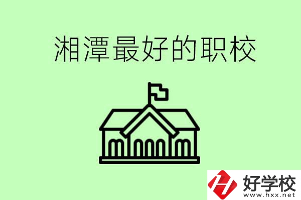 湘潭最好的職校是哪所？可以學(xué)哪些專業(yè)？