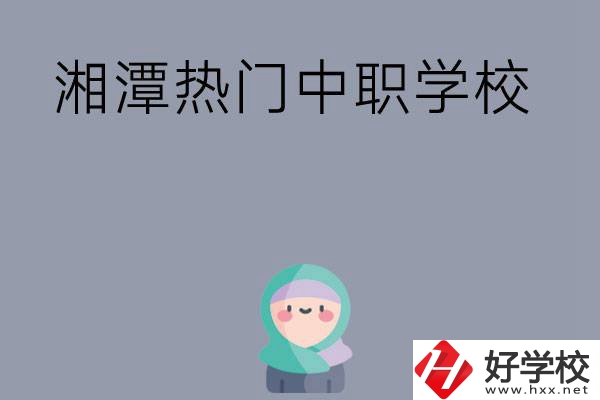 湘潭有哪些熱門的中職學(xué)校？
