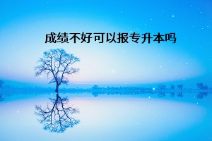 成績不好可以報(bào)專升本嗎