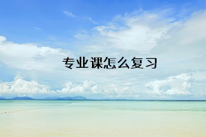 專業(yè)課怎么復(fù)習(xí)