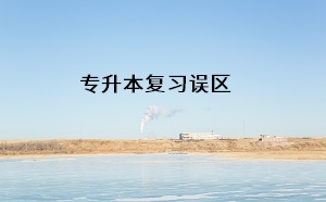專升本復(fù)習(xí)誤區(qū)