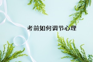 考前如何調(diào)節(jié)心理