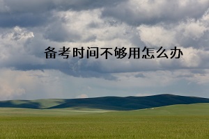 備考時(shí)間不夠用怎么辦