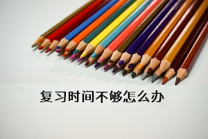 復(fù)習(xí)時間不夠怎么辦