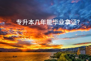 專升本幾年能畢業(yè)拿證？