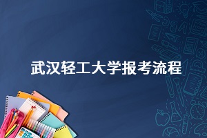 武漢輕工大學(xué)報(bào)考流程