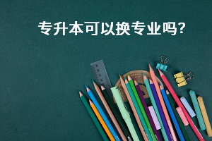 專升本可以換專業(yè)嗎？