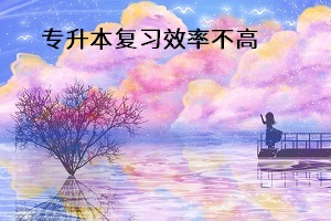 專升本復(fù)習(xí)效率不高