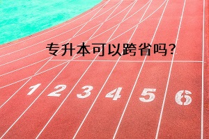 專升本可以跨省嗎？