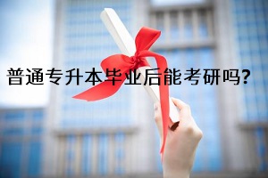 普通專升本畢業(yè)后能考研嗎？