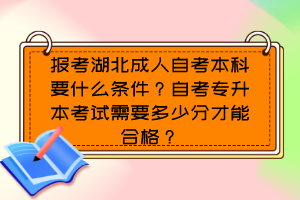 報考湖北成人自考本科要什么條件？自考專升本考試需要多少分才能合格？