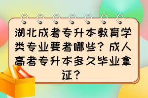 湖北成考專升本教育學類專業(yè)要考哪些？成人高考專升本多久畢業(yè)拿證？