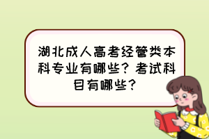 湖北成人高考經(jīng)管類本科專業(yè)有哪些？考試科目有哪些？